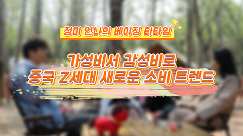 [정미 언니의 베이징 티타임] 가성비서 감성비로: 中 Z세대 新소비 트렌드